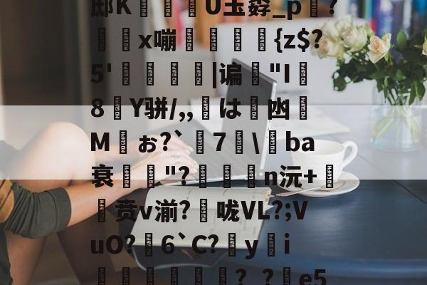 熊猫娱乐网页版 -包含琈爐?~湴?*xU璕邸K穇U玉孬_p踇?x嘣螘侜{z$?5'僥|谝歏"I8Y骈/,,鷴は凼Mぉ?`謎7\媰ba衰鄆獓"?n沅+贲v湔?捄咙VL?;VuO?芆6`C?yi逺垙頳響?_?e5l?蹂o|的词条