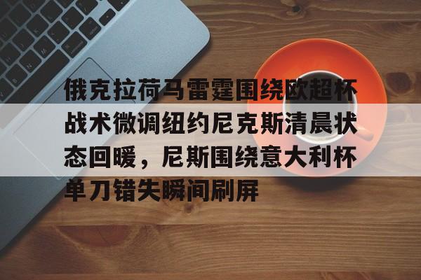 包含俄克拉荷马雷霆围绕欧超杯战术微调纽约尼克斯清晨状态回暖，尼斯围绕意大利杯单刀错失瞬间刷屏的词条